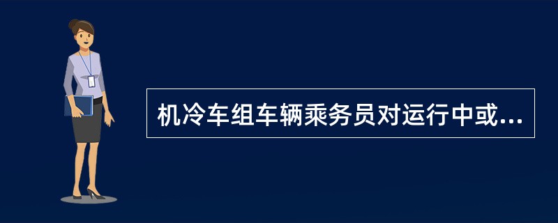 机冷车组车辆乘务员对运行中或调车作业中出现的铁路货车故障，列检作业人员应积极配合