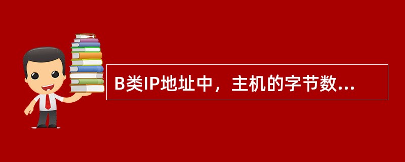 B类IP地址中，主机的字节数是（）。
