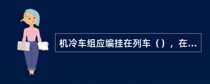 机冷车组应编挂在列车（），在加挂铁路货车时，严禁剧烈冲撞，并禁止进行（）。