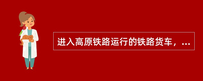 进入高原铁路运行的铁路货车，装车时禁止使用定检过期及（内）到期的铁路货车。