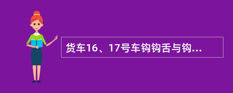 货车16、17号车钩钩舌与钩腕内侧距离全开位不大于（）。