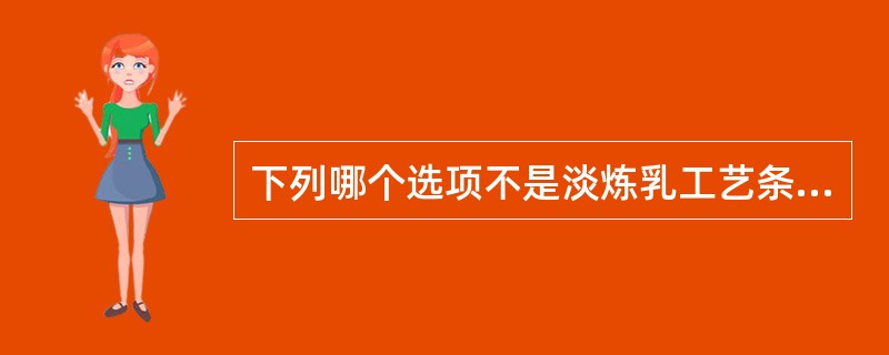 下列哪个选项不是淡炼乳工艺条件与技术要点（）。