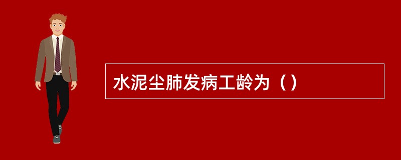 水泥尘肺发病工龄为（）