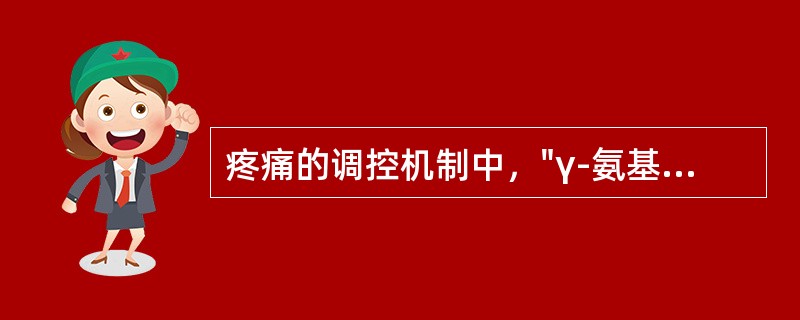 疼痛的调控机制中，"γ-氨基丁酸（GABA）神经元通过钙离子通道的调节，使C类神