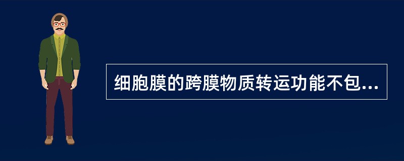 细胞膜的跨膜物质转运功能不包括（）细胞膜的跨膜物质转运功能中，"H+-K+泵主要