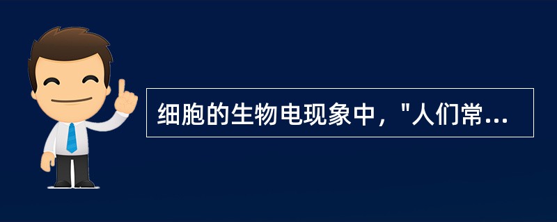 细胞的生物电现象中，"人们常把静息电位存在时膜两侧所保持的内负外正状态"称为（）