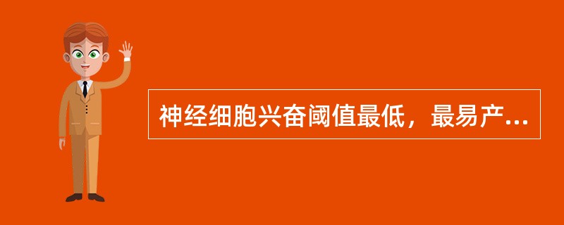 神经细胞兴奋阈值最低，最易产生动作电位的部位是（）。