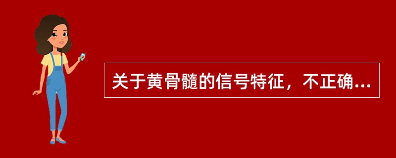 关于黄骨髓的信号特征，不正确的是（）