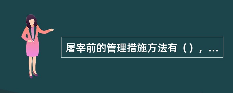 屠宰前的管理措施方法有（），宰前禁食饮水和（）。