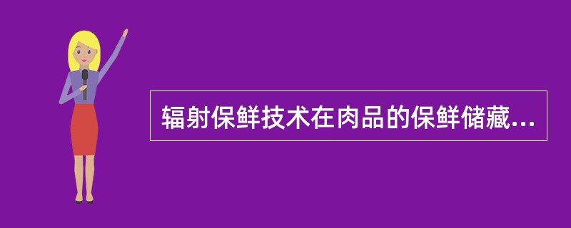 辐射保鲜技术在肉品的保鲜储藏中，可应用于（），延长货架期和（）。