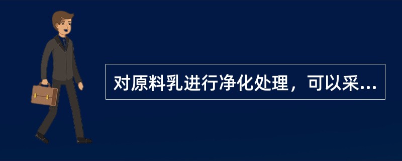 对原料乳进行净化处理，可以采用下列那两项工艺（）