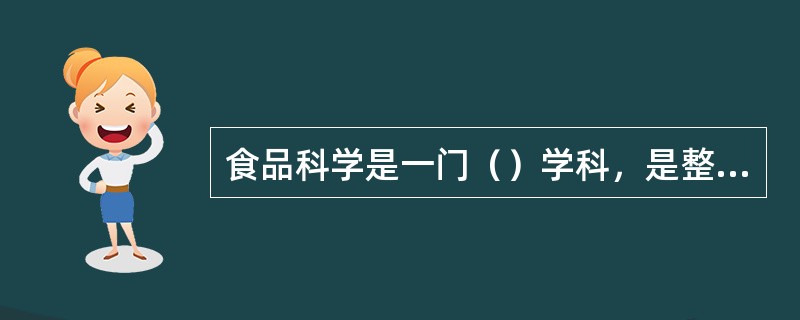 食品科学是一门（）学科，是整合和应用生物学、化学、物理学、医学以及工程学等基础学