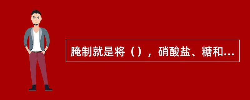 腌制就是将（），硝酸盐、糖和其它调汁调味料等混合均匀以后涂抹在肉的表面，或是将这