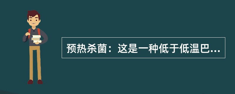 预热杀菌：这是一种低于低温巴氏杀菌的热处理，通常温度为（）、15～2O秒。其目的