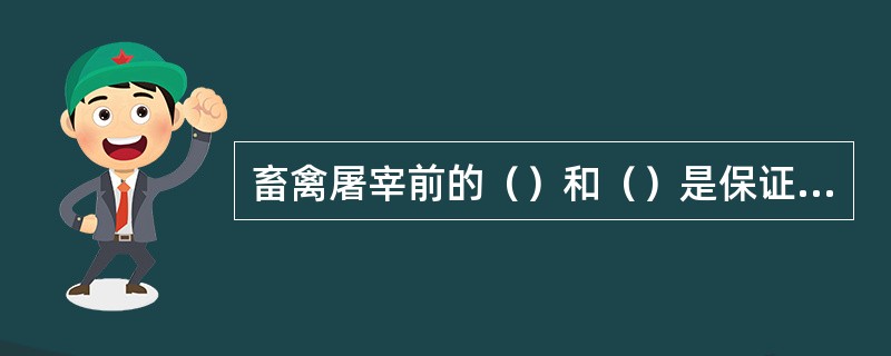 畜禽屠宰前的（）和（）是保证肉品的卫生质量的重要环节之一。