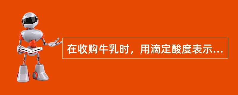 在收购牛乳时，用滴定酸度表示牛乳酸度的方法有（）