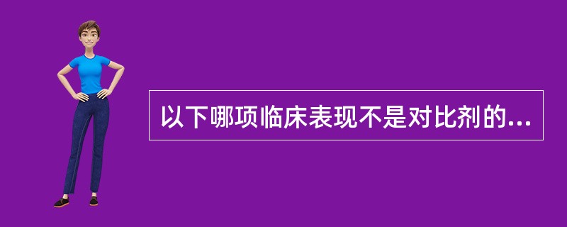 以下哪项临床表现不是对比剂的副反应（）