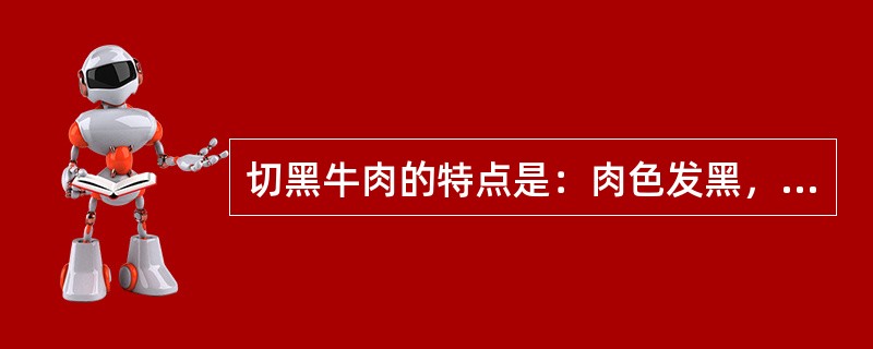 切黑牛肉的特点是：肉色发黑，pH值高，（），系水力高，和氧穿透力差等。