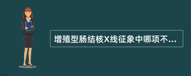 增殖型肠结核X线征象中哪项不正确（）