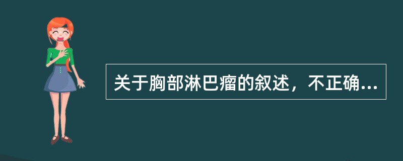 关于胸部淋巴瘤的叙述，不正确的是（）