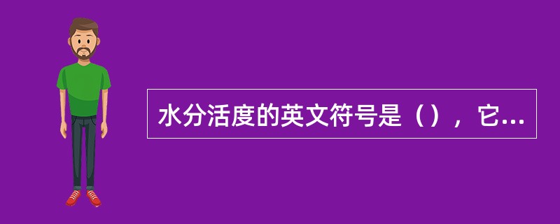 水分活度的英文符号是（），它是指食品在密闭的容器中的（）与同温度下纯水的水蒸气压