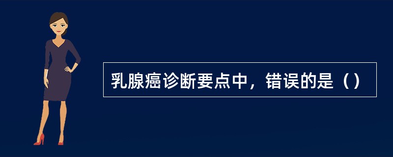 乳腺癌诊断要点中，错误的是（）