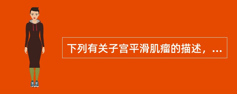 下列有关子宫平滑肌瘤的描述，正确的是（）