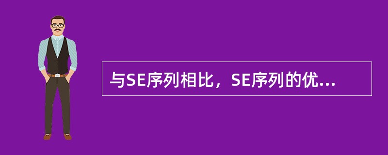 与SE序列相比，SE序列的优点是（）