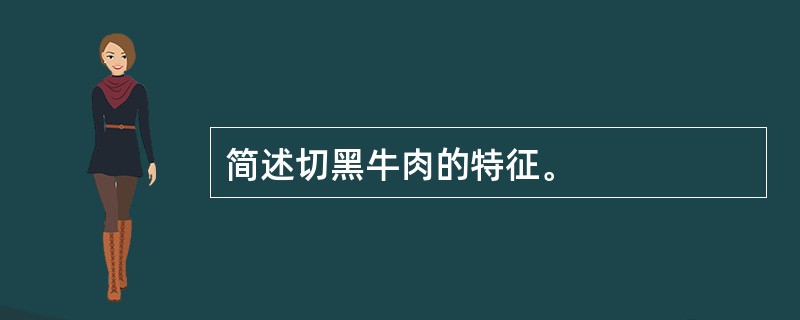 简述切黑牛肉的特征。