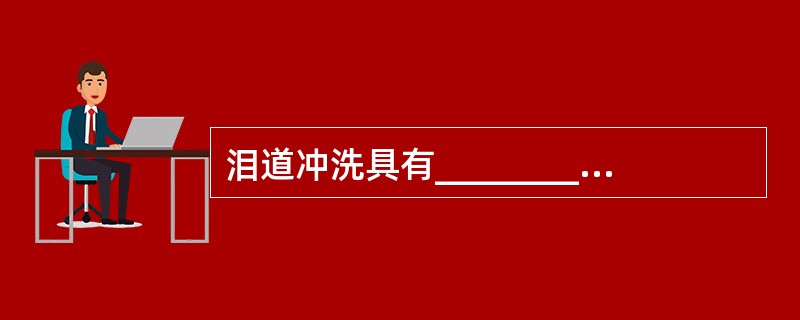 泪道冲洗具有________和________。