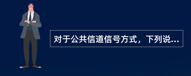 对于公共信道信号方式，下列说法中错误的是（）。