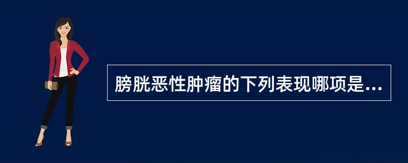 膀胱恶性肿瘤的下列表现哪项是不正确的（）