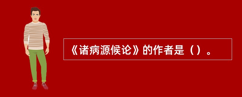 《诸病源候论》的作者是（）。