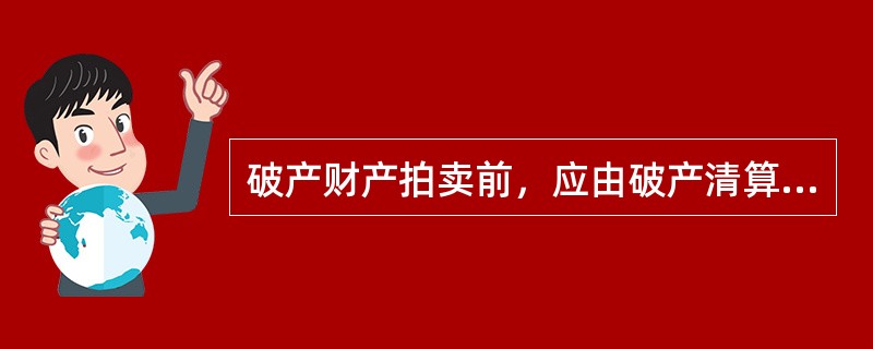 破产财产拍卖前，应由破产清算组委托具有国家国有资产管理行政主管部门认证的资产评估