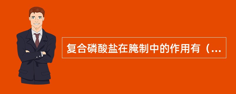 复合磷酸盐在腌制中的作用有（）等。
