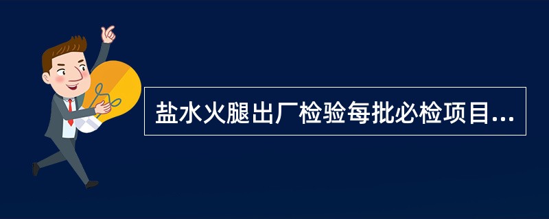 盐水火腿出厂检验每批必检项目主要有感官、包装、净含量、（）。