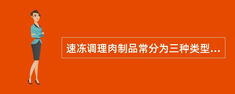 速冻调理肉制品常分为三种类型，未经加热熟制的调理肉制品，部分加热熟制的调理肉制品