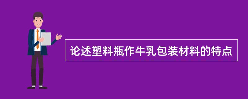 论述塑料瓶作牛乳包装材料的特点