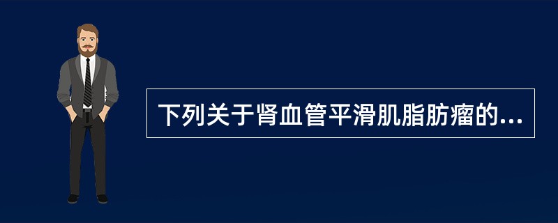下列关于肾血管平滑肌脂肪瘤的叙述，不正确的是（）