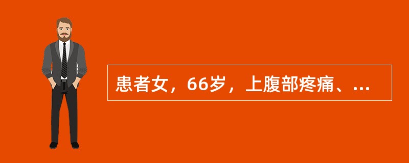 患者女，66岁，上腹部疼痛、呕吐，呕吐物为胃内容物，发热、呼吸困难10h急诊入院