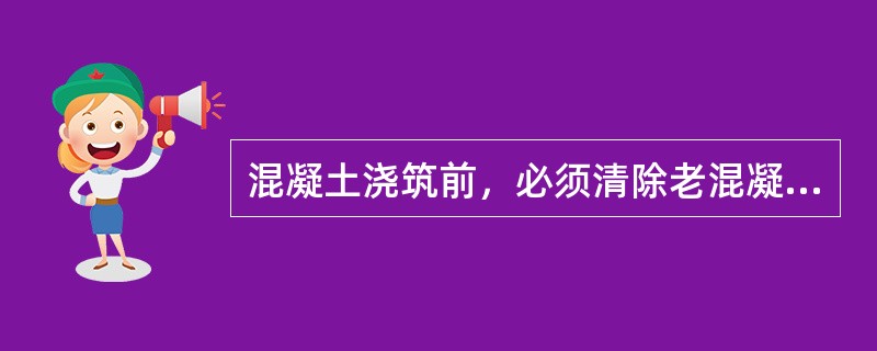 混凝土浇筑前，必须清除老混凝土面浮渣，并凿毛，用压力水冲洗，再铺一层2—3cm的