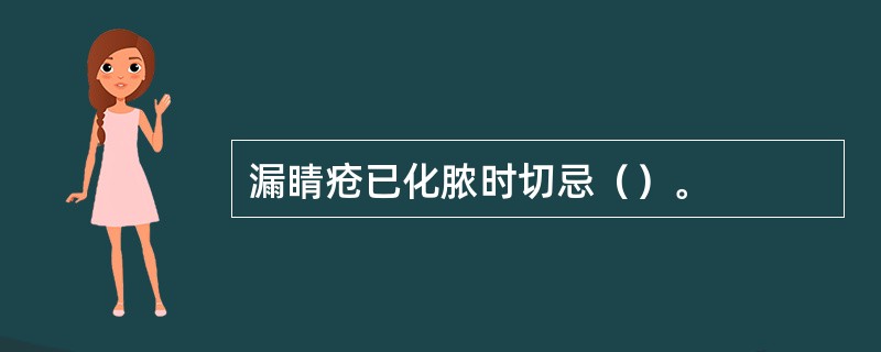 漏睛疮已化脓时切忌（）。