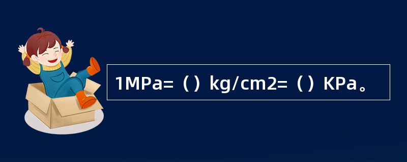 1MPa=（）kg/cm2=（）KPa。