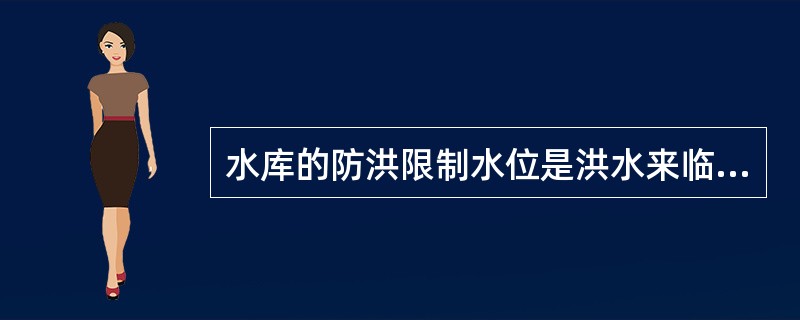 水库的防洪限制水位是洪水来临前水库允许的蓄水位。
