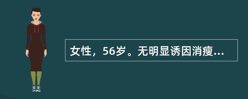 女性，56岁。无明显诱因消瘦3个月余。1个月前出现腹泻3~4次，无明显腹痛，抗感