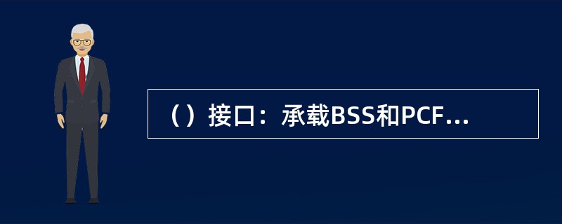 （）接口：承载BSS和PCF之间信令的传输，用于维护BSS到PCF之间的A8连接