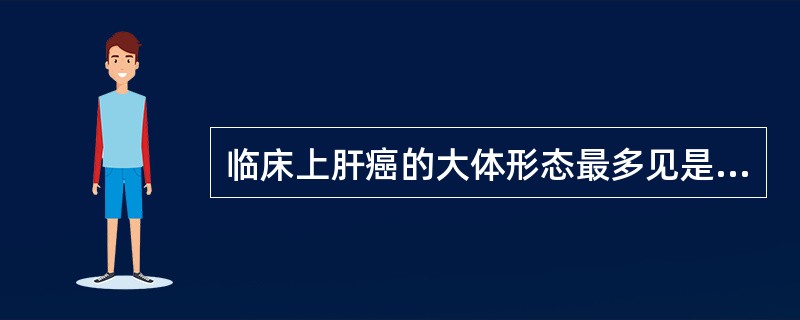 临床上肝癌的大体形态最多见是（）