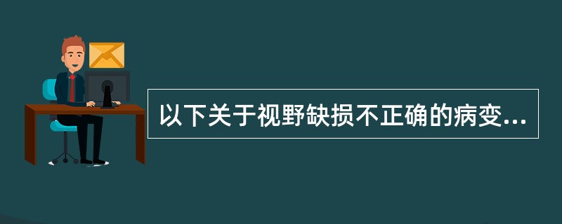 以下关于视野缺损不正确的病变定位是（）。