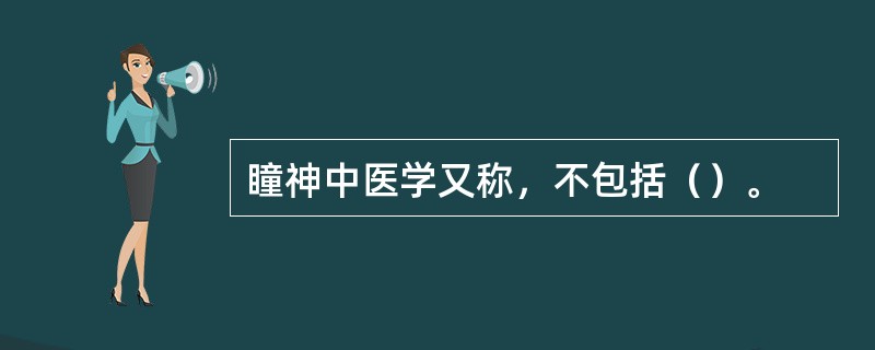 瞳神中医学又称，不包括（）。