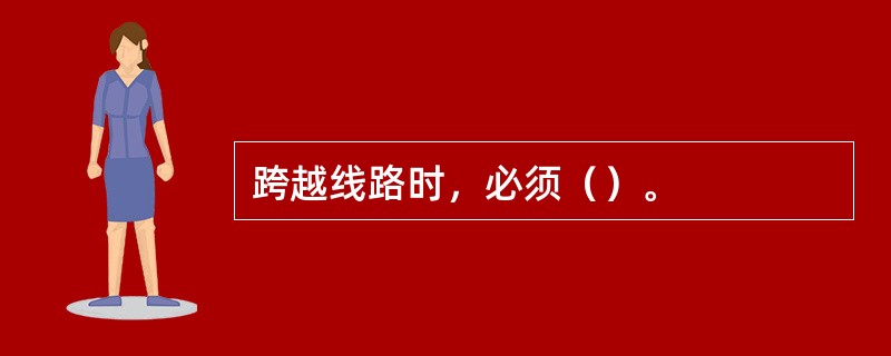 跨越线路时，必须（）。